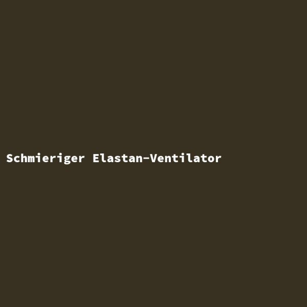 Schmieriger Elastan-Ventilator